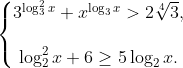 \left\{\begin{matrix} 3^{\log _{3}^{2}x} + x^{\log _{3}x}> 2\sqrt[4]{3}, \\ \\ \log _{2}^{2}x+6\geq 5\log _{2}x.\\ \end{matrix}\right.